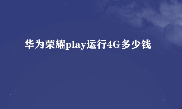 华为荣耀play运行4G多少钱