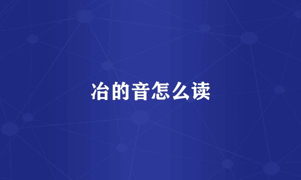 冶的音怎么读