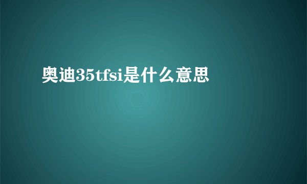 奥迪35tfsi是什么意思