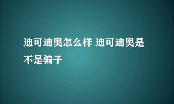 迪可迪奥怎么样 迪可迪奥是不是骗子