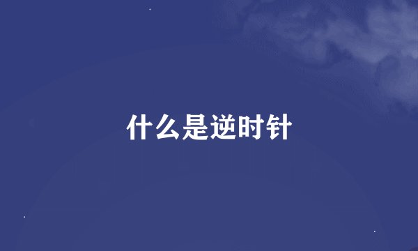 什么是逆时针