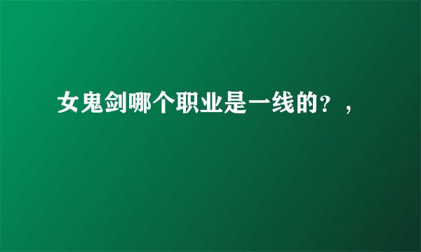 女鬼剑哪个职业是一线的？，