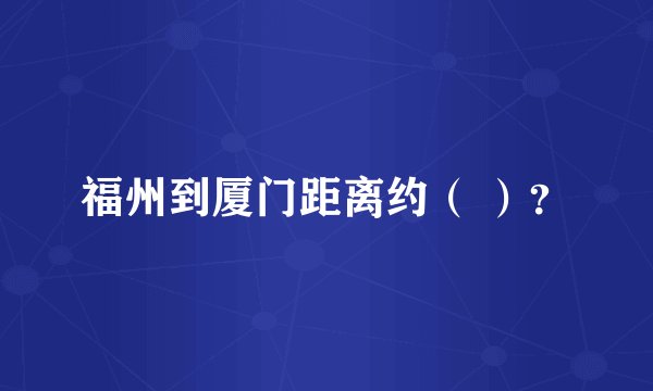 福州到厦门距离约（ ）？