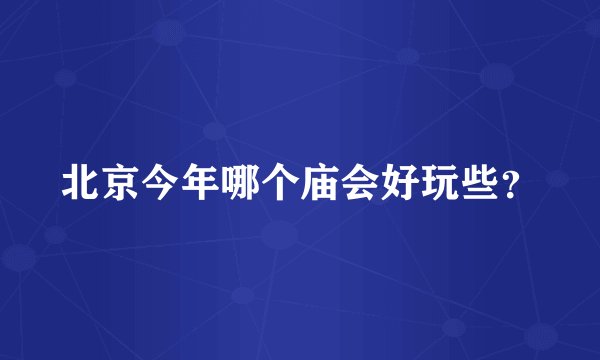 北京今年哪个庙会好玩些？