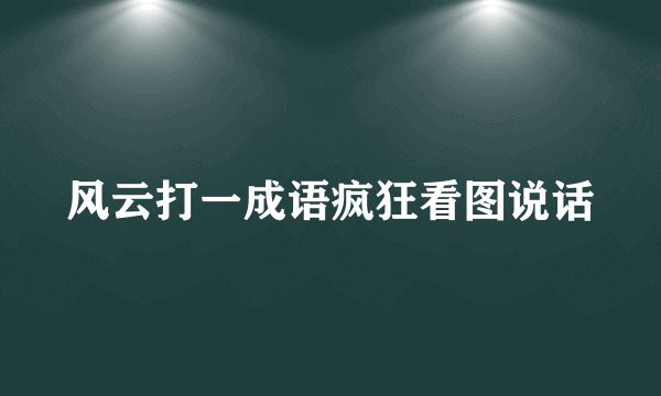 风云打一成语疯狂看图说话