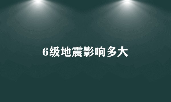6级地震影响多大