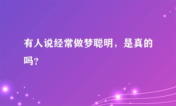 有人说经常做梦聪明，是真的吗？