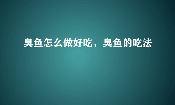 臭鱼怎么做好吃，臭鱼的吃法