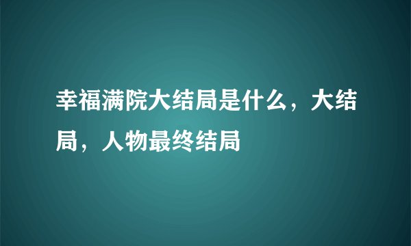 幸福满院大结局是什么，大结局，人物最终结局