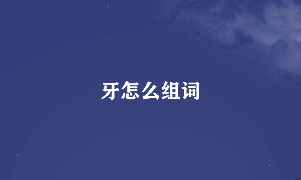 牙怎么组词