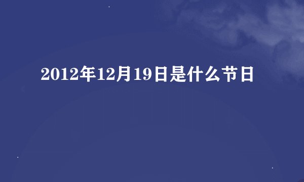 2012年12月19日是什么节日