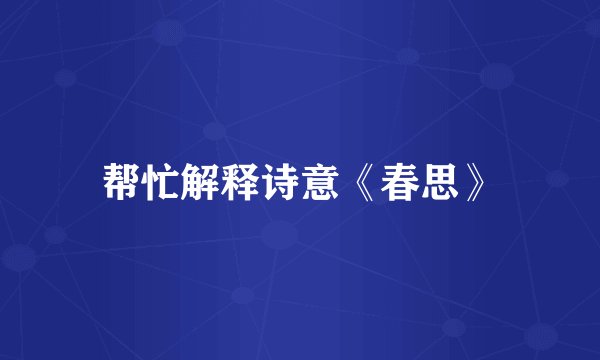 帮忙解释诗意《春思》