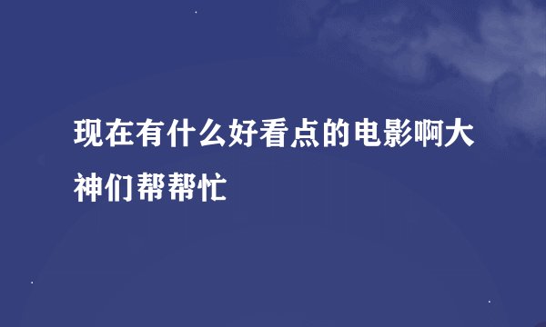 现在有什么好看点的电影啊大神们帮帮忙