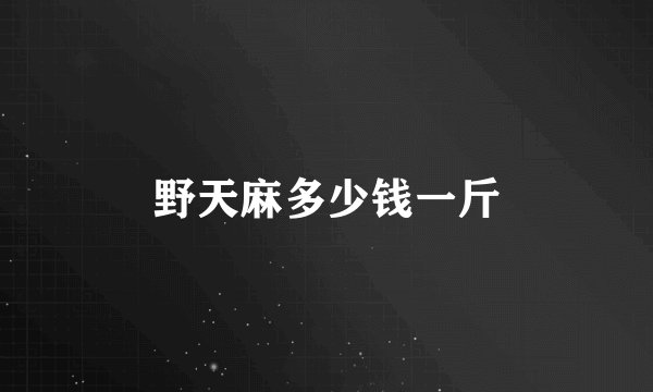 野天麻多少钱一斤