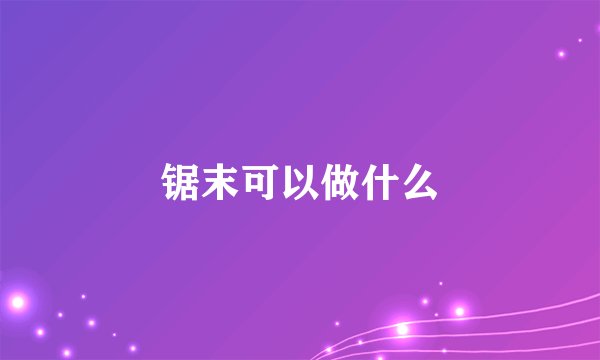 锯末可以做什么