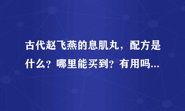 古代赵飞燕的息肌丸，配方是什么？哪里能买到？有用吗？副作用就是不能生孩子？