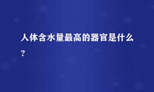 人体含水量最高的器官是什么？