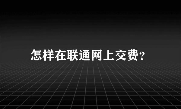 怎样在联通网上交费？