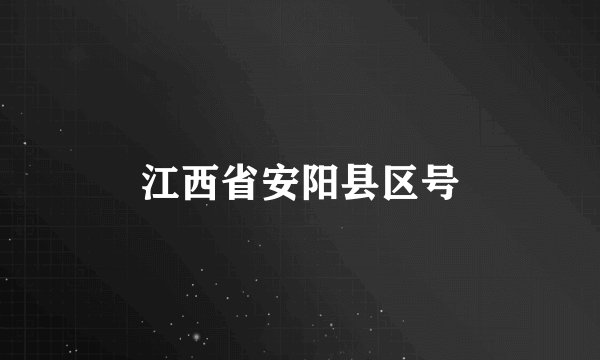 江西省安阳县区号