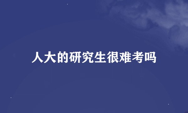 人大的研究生很难考吗