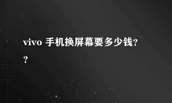 vivo 手机换屏幕要多少钱？？