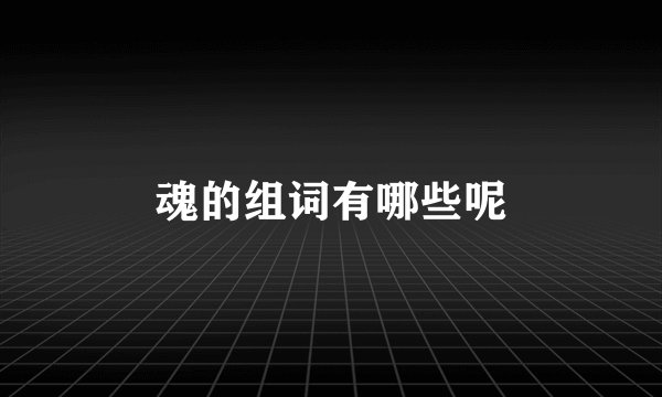 魂的组词有哪些呢