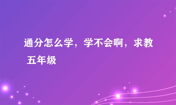 通分怎么学，学不会啊，求教 五年级