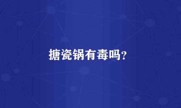 搪瓷锅有毒吗？