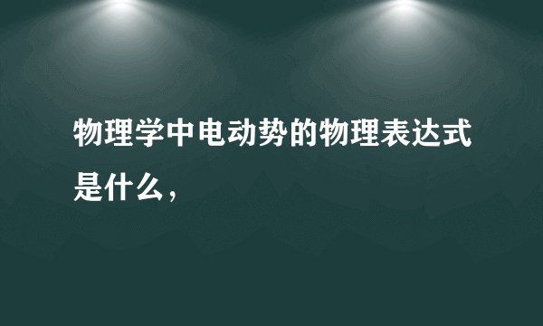 物理学中电动势的物理表达式是什么，
