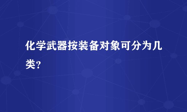 化学武器按装备对象可分为几类？
