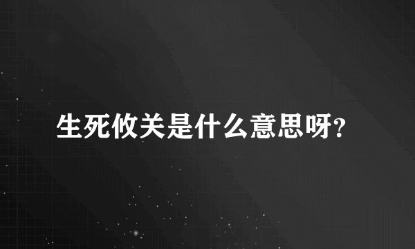 生死攸关是什么意思呀？