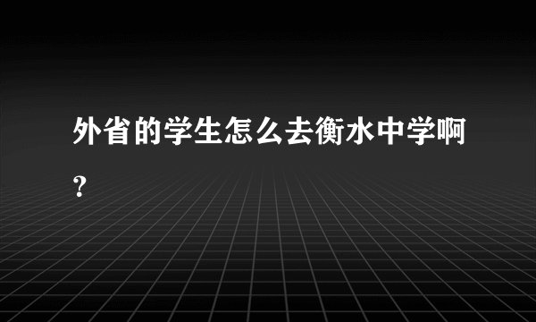 外省的学生怎么去衡水中学啊？
