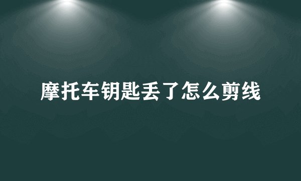 摩托车钥匙丢了怎么剪线