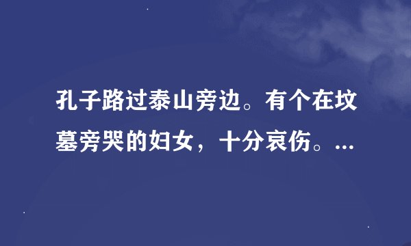孔子路过泰山旁边。有个在坟墓旁哭的妇女，十分哀伤。。。的意思