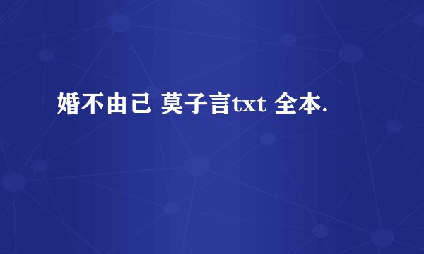 婚不由己 莫子言txt 全本.
