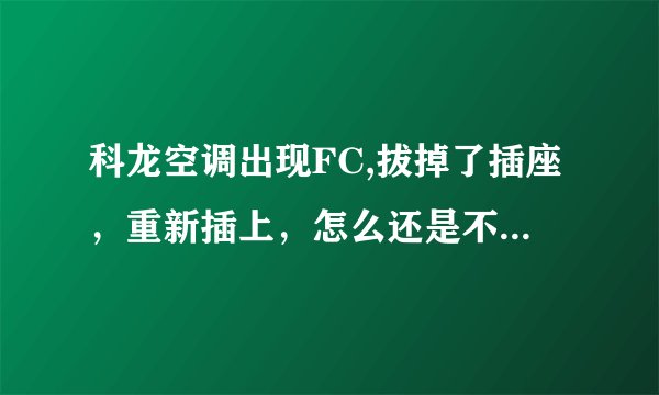科龙空调出现FC,拔掉了插座，重新插上，怎么还是不能够消掉