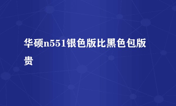华硕n551银色版比黑色包版贵