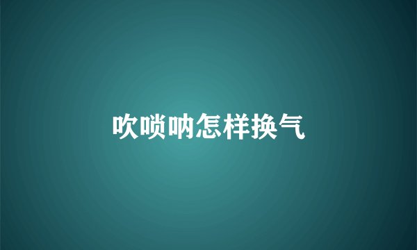 吹唢呐怎样换气