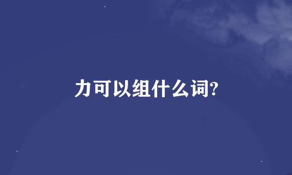 力可以组什么词?