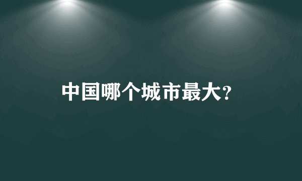中国哪个城市最大？