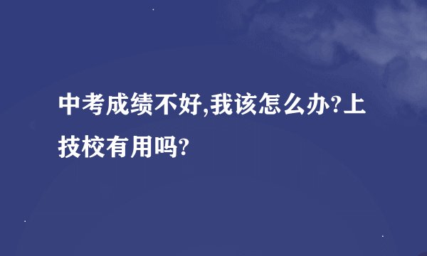 中考成绩不好,我该怎么办?上技校有用吗?