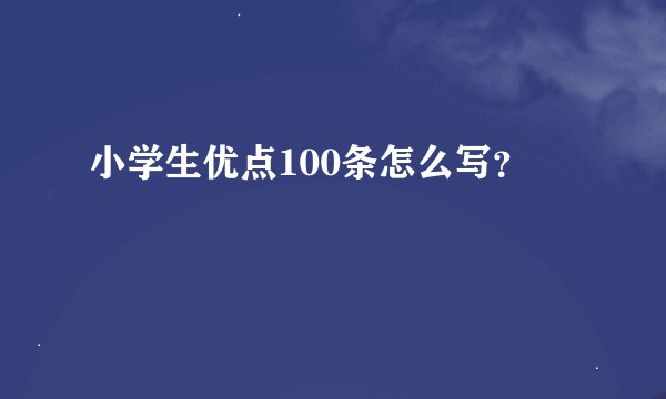 小学生优点100条怎么写?