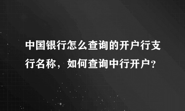 中国银行怎么查询的开户行支行名称，如何查询中行开户？