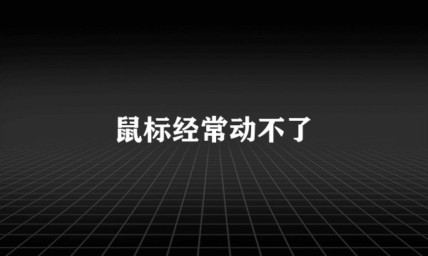 鼠标经常动不了