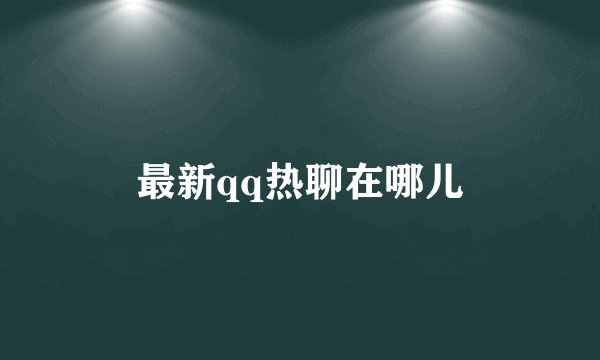 最新qq热聊在哪儿