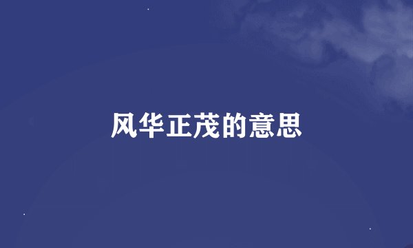 风华正茂的意思