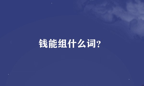 钱能组什么词？