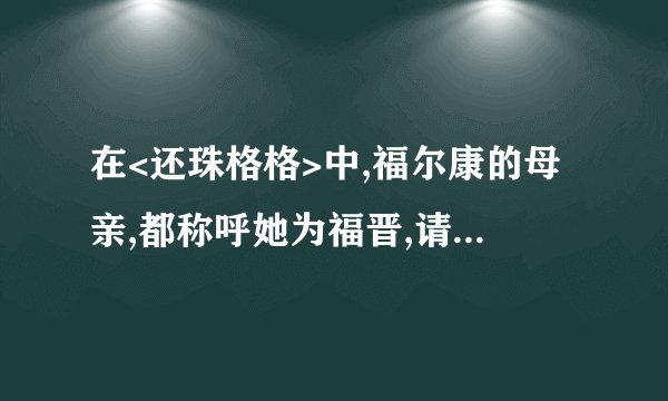 在<还珠格格>中,福尔康的母亲,都称呼她为福晋,请问
