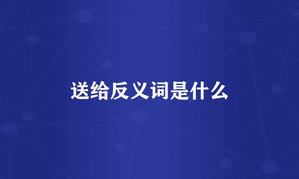 送给反义词是什么