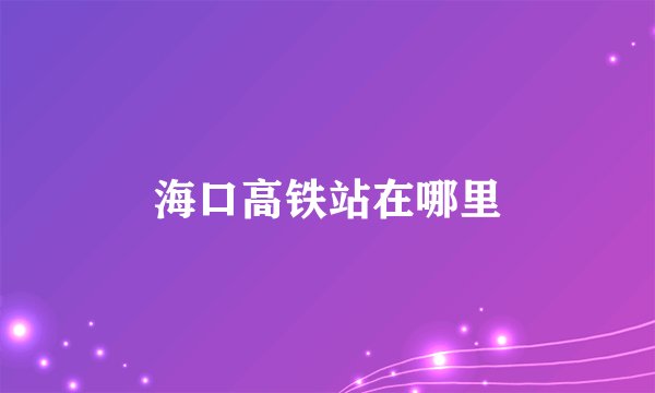 海口高铁站在哪里